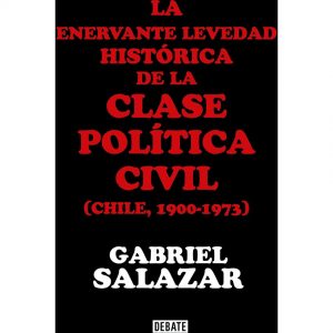 LA ENERVANTE LEVEDAD HISTORICA DE LA CLASE POLITICA CIVIL (CHILE, 1900-1973) 9789569545061