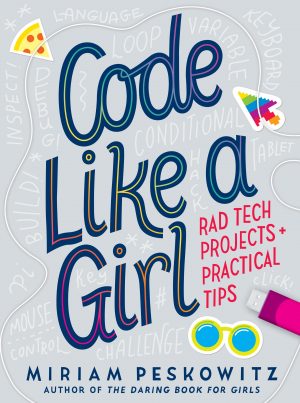 CODE LIKE A GIRL  - RAD TECH PROJECTS AND PRACTICAL TIPS 9781524713898