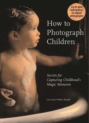 HOW TO PHOTOGRAPH CHILDREN: SECRETS FOR CAPTURING CHILDHOOD'S MAGIC MOMENTS 9780789209306