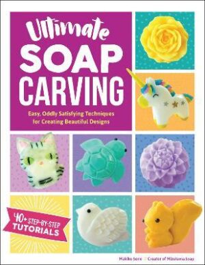 ULTIMATE SOAP CARVING : EASY, ODDLY SATISFYING TECHNIQUES FOR CREATING BEAUTIFUL 9781631597244