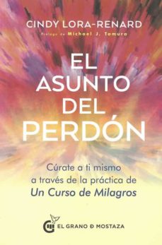EL ASUNTO DEL PERDON- CURATE A TI MISMO A TRAVES DE LA PRACTICA DE UN CURSO DE MILAGRS 9788412363012
