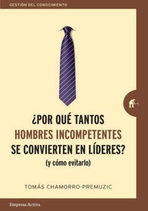 POR QUE TANTOS HOMBRES INCOMPETENTES SE CONVIERTEN EN LIDERES - Y COMO EVITARLO 9788416997244
